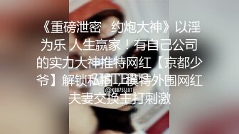 《重磅泄密✿约炮大神》以淫为乐 人生赢家！有自己公司的实力大神推特网红【京都少爷】解锁私拍，模特外围网红夫妻交换主打刺激