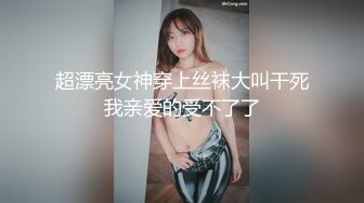 超漂亮女神穿上丝袜大叫干死我亲爱的受不了了