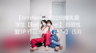 【onlyfans】 阿拉伯爆乳留学生【bellajameel】 自慰性爱3P 作品合集【297v】 (53)