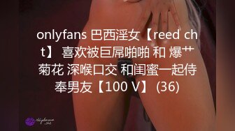 onlyfans 巴西淫女【reed cht】 喜欢被巨屌啪啪 和 爆艹菊花 深喉口交 和闺蜜一起侍奉男友【100 V】 (36)