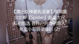 【露出女神豪乳淫妻】极限露出女神『Spider』超强大尺私拍甄选 各种户外勾引路人外卖小哥随便操趴 (2)