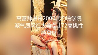 高富帅屌哥2000元约啪学院派气质网红大美女,172高挑性感身材