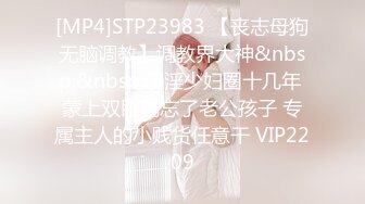 [MP4]STP23983 【丧志母狗无脑调教】调教界大神&nbsp;&nbsp;浸淫少妇圈十几年 蒙上双眼就忘了老公孩子 专属主人的小贱货任意干 VIP2209