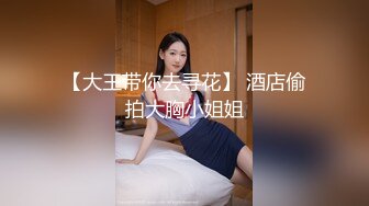 【大王带你去寻花】 酒店偷拍大胸小姐姐