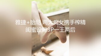 雅捷+胎尼 两大痴女携手榨精闺蜜设局3P一王两后