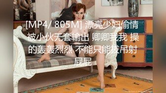 [MP4/ 805M] 漂亮少妇偷情 被小伙无套输出 卿卿我我 操的轰轰烈烈 不能只能拔吊射屁屁