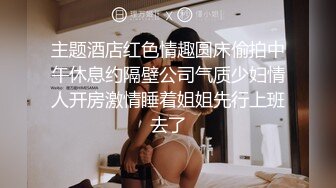 主题酒店红色情趣圆床偷拍中午休息约隔壁公司气质少妇情人开房激情睡着姐姐先行上班去了