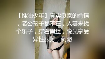 【推油少年】真实良家的偷情，老公孩子都不在，人妻来找个乐子，穿着黑丝，脱光享受异性服务，刺激