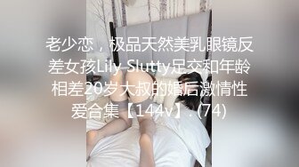 老少恋，极品天然美乳眼镜反差女孩Lily Slutty足交和年龄相差20岁大叔的婚后激情性爱合集【144v】. (74)