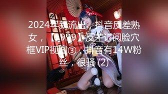 2024年新流出，抖音反差熟女，【L999】反差订阅脸穴框VIP视图③，抖音有14W粉丝，很骚 (2)