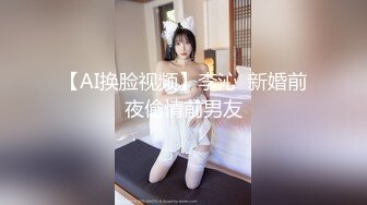 【AI换脸视频】李沁  新婚前夜偷情前男友