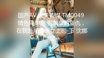 国产AV 天美传媒 TM0049 情色隔离室 男同事的复仇，在我面前爆插女上司-下 沈娜娜